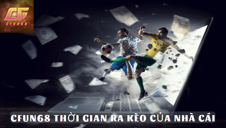 Cfun68 - Thời gian ra kèo của nhà cái